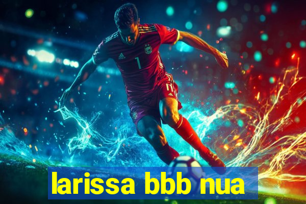 larissa bbb nua